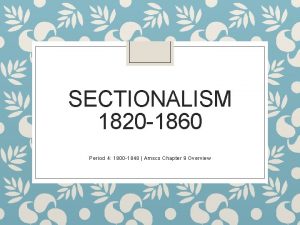 SECTIONALISM 1820 1860 Period 4 1800 1848 Amsco