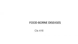 FOODBORNE DISEASEs Cls 416 FOODBORNE DISEASEs Foodborne illness