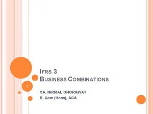 IFRS 3 BUSINESS COMBINATIONS 1 CA NIRMAL GHORAWAT