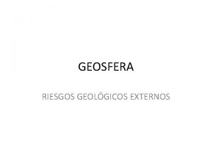 GEOSFERA RIESGOS GEOLGICOS EXTERNOS 1 FACTORES CONDICIONANTES Caractersticas