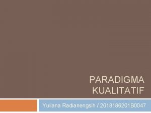 PARADIGMA KUALITATIF Yuliana Radianengsih 2018186201 B 0047 PARADIGMA