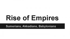 Rise of Empires Sumerians Akkadians Babylonians Question What