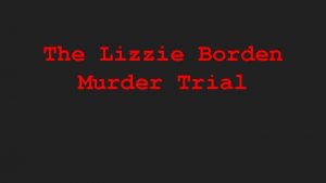 The Lizzie Borden Murder Trial You will need