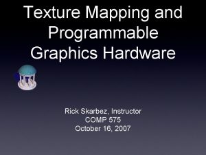 Texture Mapping and Programmable Graphics Hardware Rick Skarbez