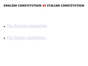 ENGLISH CONSTITUTION VS ITALIAN CONSTITUTION The English costitution