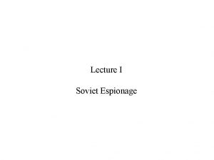 Lecture I Soviet Espionage Not only is the