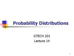 Probability Distributions GTECH 201 Lecture 14 1 Probability