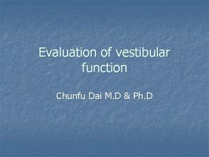 Evaluation of vestibular function Chunfu Dai M D