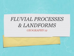 FLUVIAL PROCESSES LANDFORMS GEOGRAPHY 12 Memory Lane Think