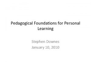 Pedagogical Foundations for Personal Learning Stephen Downes January