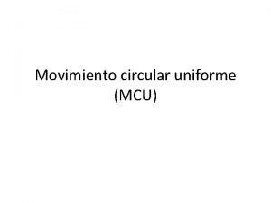 Movimiento circular uniforme MCU El movimiento circular Se