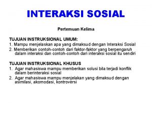 INTERAKSI SOSIAL Pertemuan Kelima TUJUAN INSTRUKSIONAL UMUM 1