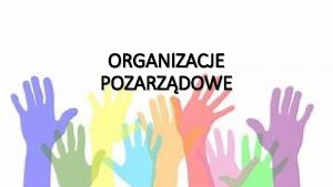 ORGANIZACJE POZARZDOWE CZYM S ORGANIZACJE POZARZDOWE Organizacje pozarzdowe