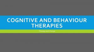 COGNITIVE AND BEHAVIOUR THERAPIES Therapy and Change Learning