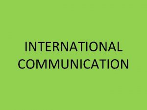 INTERNATIONAL COMMUNICATION INTRODUCTION International communication means communication between