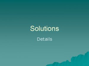 Solutions Details Making a solution u Solvent solute