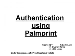 Authentication using Palmprint Prsented BY 1 Sachin Jain