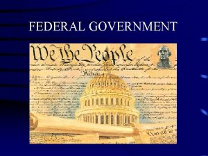 FEDERAL GOVERNMENT THE THREE BRANCHES OF GOVERNMENT Legislative