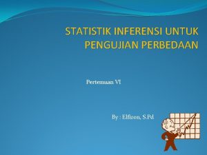 STATISTIK INFERENSI UNTUK PENGUJIAN PERBEDAAN Pertemuan VI By