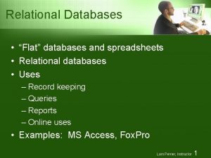 Relational Databases Flat databases and spreadsheets Relational databases