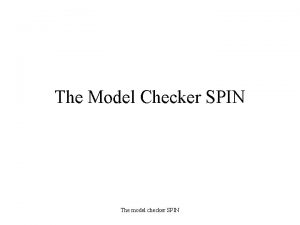 The Model Checker SPIN The model checker SPIN