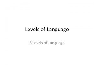 Levels of Language 6 Levels of Language Levels