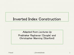 Inverted Index Construction Adapted from Lectures by Prabhakar