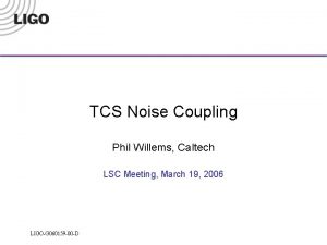 TCS Noise Coupling Phil Willems Caltech LSC Meeting