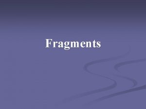 Fragments What is a fragment n A fragment