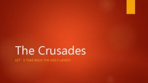 The Crusades LETS TAKE BACK THE HOLY LAND