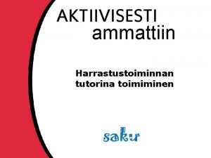 AKTIIVISESTI ammattiin Harrastustoiminnan tutorina toimiminen SAKU LIIKUTTAA Aktiivisesti