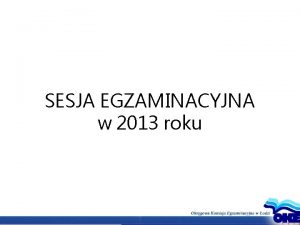 SESJA EGZAMINACYJNA w 2013 roku Terminarz egzaminacyjny Sprawdzian