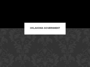 OKLAHOMA GOVERNMENT OVERVIEW Oklahomas state government is much