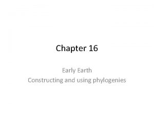 Chapter 16 Early Earth Constructing and using phylogenies