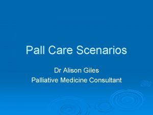 Pall Care Scenarios Dr Alison Giles Palliative Medicine