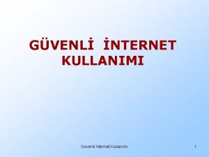 GVENL NTERNET KULLANIMI Gvenli nternet Kullanm 1 Deerli