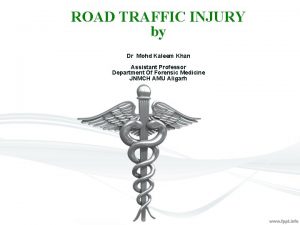 ROAD TRAFFIC INJURY by Dr Mohd Kaleem Khan