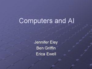 Computers and AI Jennifer Eley Ben Griffin Erica