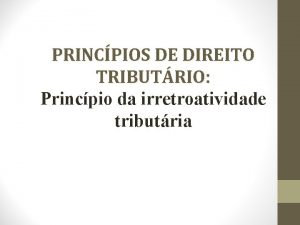 PRINCPIOS DE DIREITO TRIBUTRIO Princpio da irretroatividade tributria