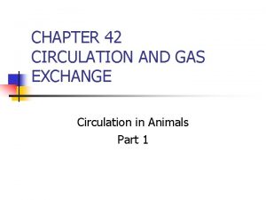 CHAPTER 42 CIRCULATION AND GAS EXCHANGE Circulation in