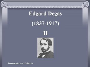 Edgard Degas 1837 1917 II Presentado por LORALIX