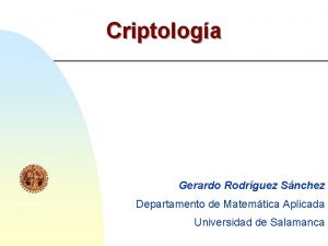 Criptologa Gerardo Rodrguez Snchez Departamento de Matemtica Aplicada