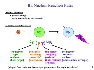 III Nuclear Reaction Rates Nuclear reactions generate energy