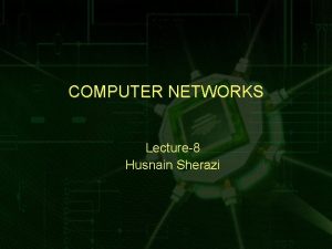 COMPUTER NETWORKS Lecture8 Husnain Sherazi Review Lecture 7