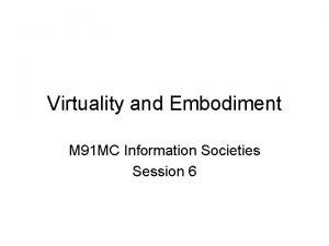 Virtuality and Embodiment M 91 MC Information Societies