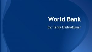 World Bank by Tanya Krishnakumar What is the