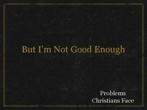 But Im Not Good Enough Problems Christians Face