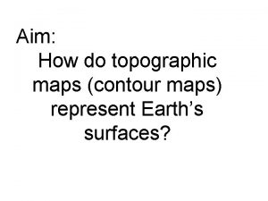Aim How do topographic maps contour maps represent