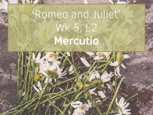 Romeo and Juliet Wk 5 L 2 Mercutio