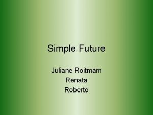 Simple Future Juliane Roitmam Renata Roberto Simple Future